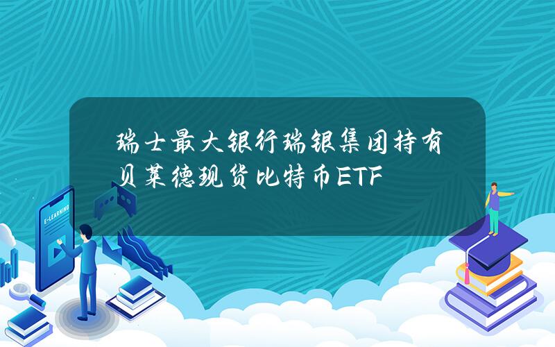瑞士最大银行瑞银集团持有贝莱德现货比特币ETF