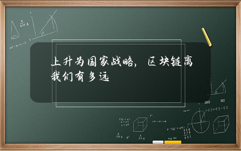 上升为国家战略，区块链离我们有多远