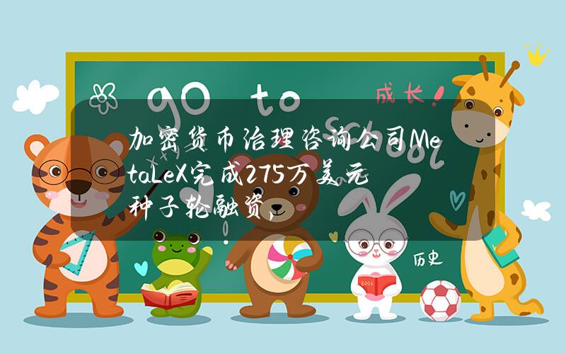 加密货币治理咨询公司MetaLeX完成275万美元种子轮融资，