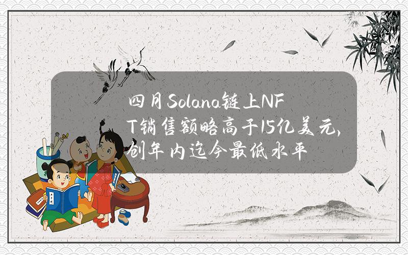四月Solana链上NFT销售额略高于1.5亿美元，创年内迄今最低水平