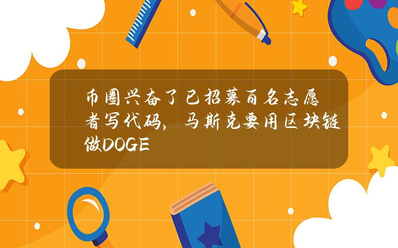 币圈兴奋了已招募百名志愿者写代码，马斯克要用区块链做DOGE