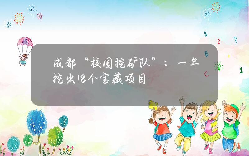 成都“校园挖矿队”：一年挖出18个宝藏项目