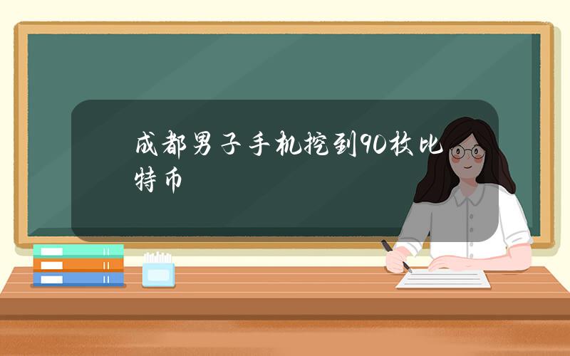 成都男子手机挖到90枚比特币