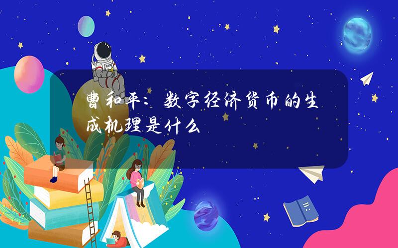 曹和平：数字经济货币的生成机理是什么？