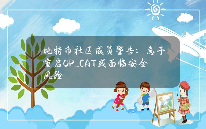 比特币社区成员警告：急于重启OP_CAT或面临安全风险
