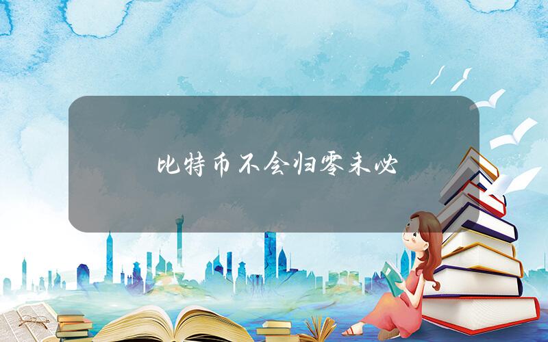比特币不会归零？未必