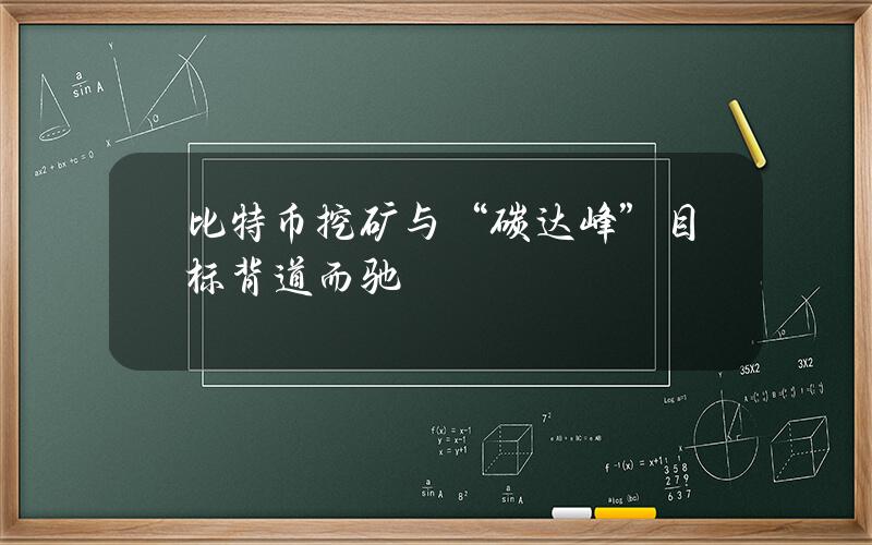 比特币挖矿与“碳达峰”目标背道而驰