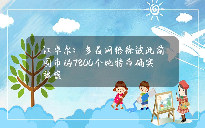 江卓尔：多益网络徐波此前囤币的7800个比特币确实被盗