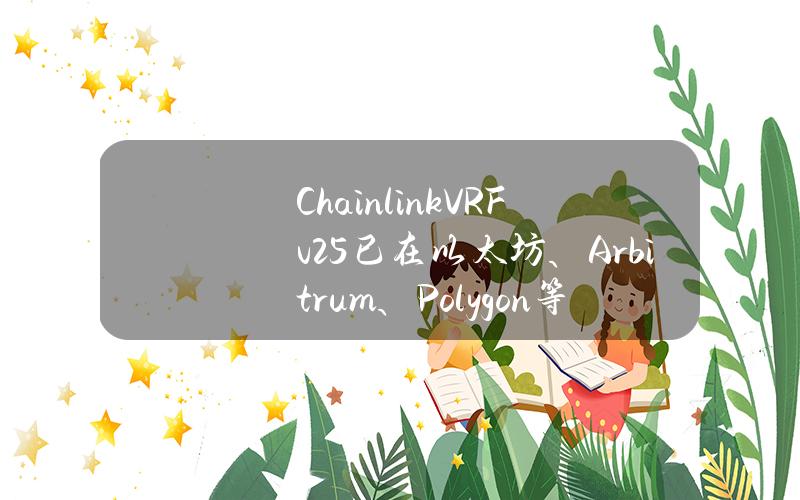 ChainlinkVRFv2.5已在以太坊、Arbitrum、Polygon等主网上线 ChainlinkVRFv2.5已在以太坊、Arbitrum、Polygon等主网上线