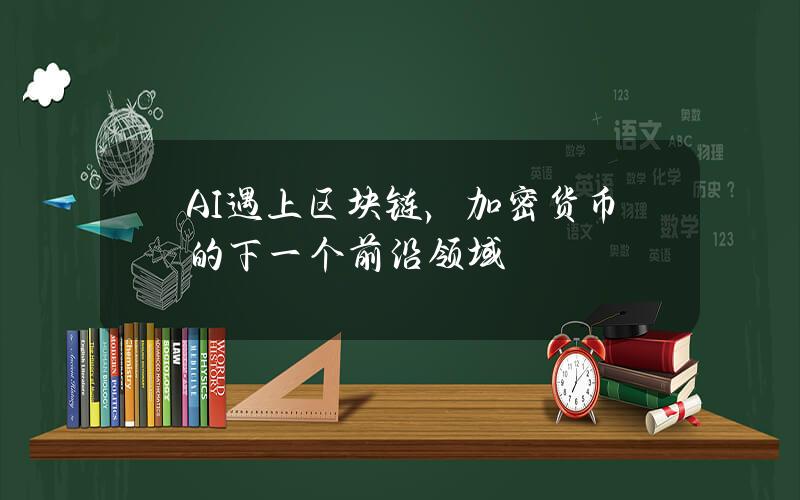 AI 遇上区块链，加密货币的下一个前沿领域