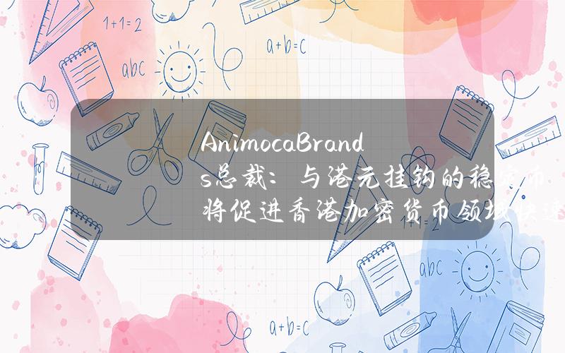 AnimocaBrands总裁：与港元挂钩的稳定币将促进香港加密货币领域快速发展