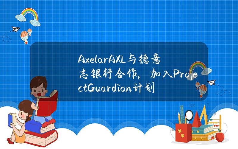 Axelar(AXL)与德意志银行合作，加入ProjectGuardian计划