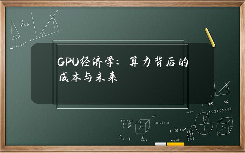 GPU 经济学：算力背后的成本与未来