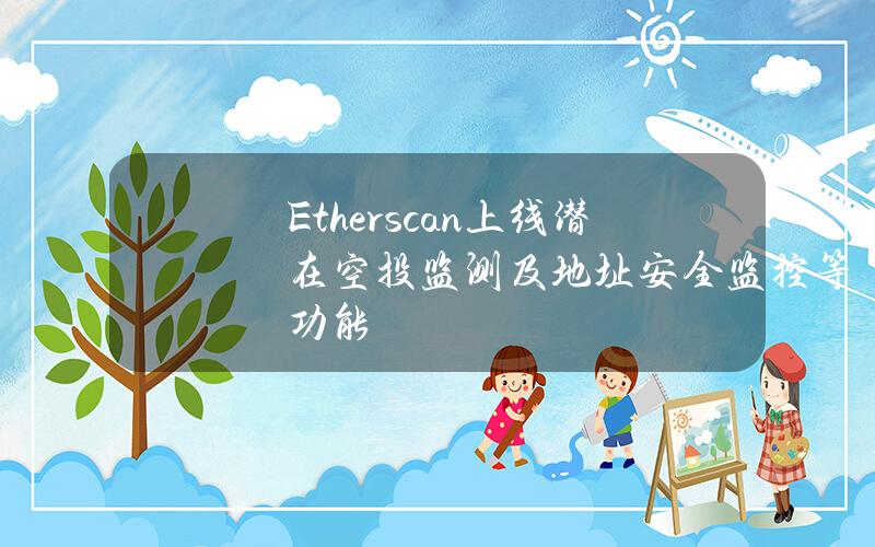 Etherscan上线潜在空投监测及地址安全监控等功能